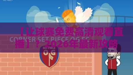 【让球赛免费高清观看直播】？2026年最新攻略：不花一分钱看高清赛事