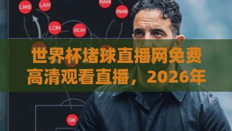 世界杯堵球直播网免费高清观看直播，2026年这些平台让你不错过每一脚！