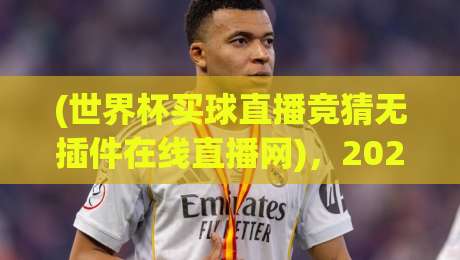(世界杯买球直播竞猜无插件在线直播网)，2026年球迷必看指南！