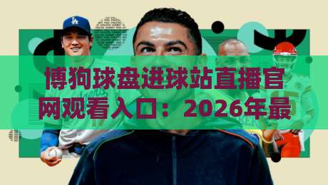 博狗球盘进球站直播官网观看入口：2026年最新观赛入口+高清直播技巧全解析