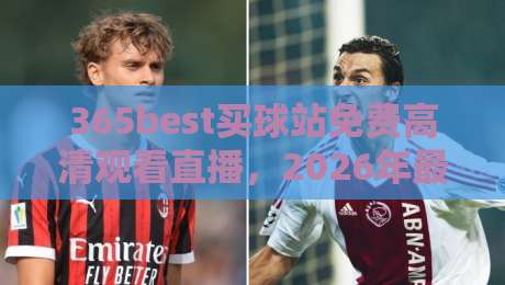 365best买球站免费高清观看直播，2026年最靠谱的体育观赛选择？