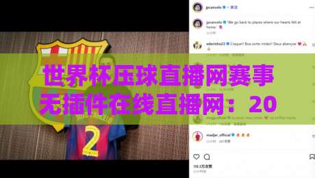 世界杯压球直播网赛事无插件在线直播网：2026年看球新体验，懂的都懂！
