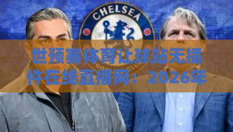 世预赛体育让球站无插件在线直播网：2026年看球新选择，告别卡顿与延迟！