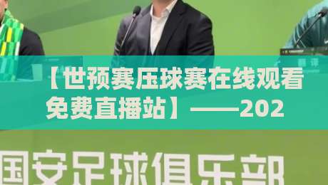 【世预赛压球赛在线观看免费直播站】——2026年球迷必备观赛指南