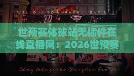 世预赛体球站无插件在线直播网：2026世预赛观赛攻略与实测体验（世预赛体球站无插件在线直播网）