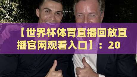 【世界杯体育直播回放直播官网观看入口】：2026世界杯球迷必备的观赛指南与隐藏操作