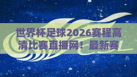 世界杯足球2026赛程高清比赛直播网！最新赛程表与观看指南