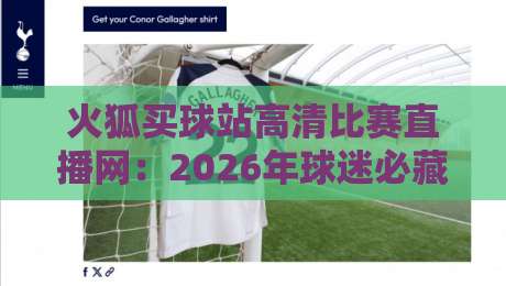 火狐买球站高清比赛直播网：2026年球迷必藏的四大观赛神技
