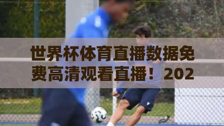 世界杯体育直播数据免费高清观看直播！2026年观赛全攻略来了