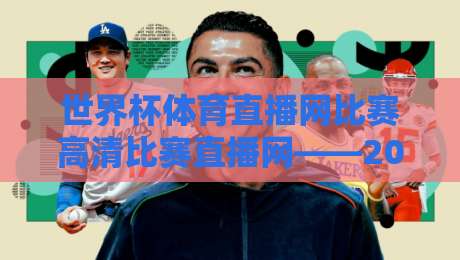 世界杯体育直播网比赛高清比赛直播网——2026观赛的正确打开方式（世界杯体育直播网比赛高清比赛直播网）