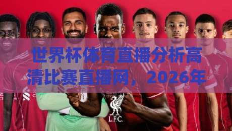 世界杯体育直播分析高清比赛直播网，2026年观赛新姿势【世界杯体育直播分析高清比赛直播网】你get了吗？