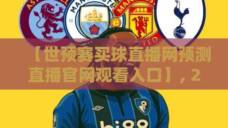 【世预赛买球直播网预测直播官网观看入口】, 2026年球迷必看的三大趋势与避坑指南