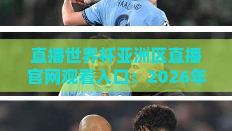 直播世界杯亚洲区直播官网观看入口：2026年最新渠道与避坑指南
