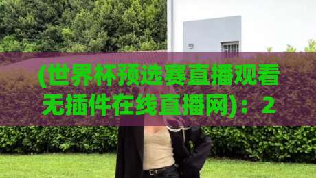 (世界杯预选赛直播观看无插件在线直播网)：2026年这5个免费入口，比官网还稳！