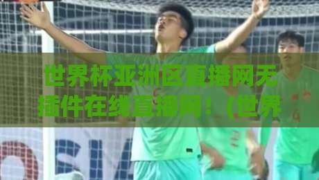 世界杯亚洲区直播网无插件在线直播网！(世界杯亚洲区直播网无插件在线直播网) 2026年球迷看球新选择