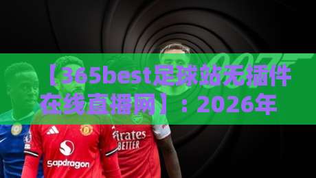 【365best足球站无插件在线直播网】: 2026年看球新体验，无插件流畅直播全攻略