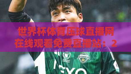 世界杯体育压球直播网在线观看免费直播站：2026年观赛新体验，你准备好了吗？