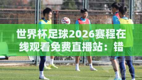世界杯足球2026赛程在线观看免费直播站：错过一场算我输?