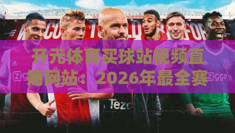 开元体育买球站视频直播网站：2026年最全赛事观看与投注指南