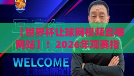 【世界杯让球网视频直播网站】！2026年观赛指南与避坑技巧