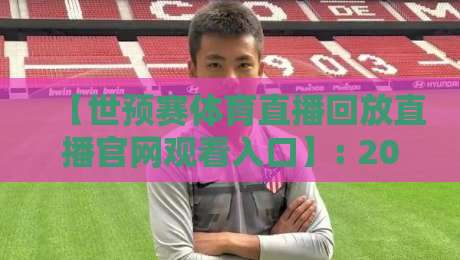 【世预赛体育直播回放直播官网观看入口】: 2026年这些渠道让你不错过任何精彩瞬间！