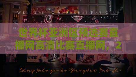 世界杯亚洲区预选赛直播网高清比赛直播网，2026年观赛指南：哪里看最爽？