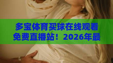 多宝体育买球在线观看免费直播站！2026年最全观赛指南与实战技巧