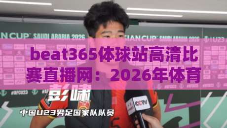 beat365体球站高清比赛直播网：2026年体育迷的观赛新选择？
