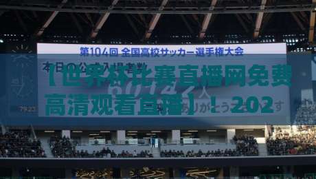 【世界杯比赛直播网免费高清观看直播】！2026年观赛指南来了
