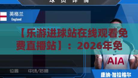 【乐游进球站在线观看免费直播站】：2026年免费看球新选择，超清流畅不卡顿