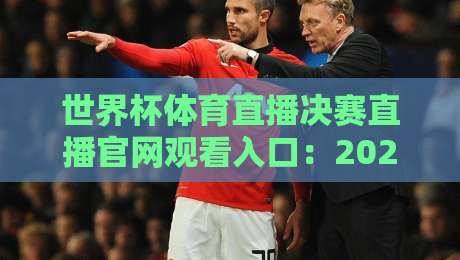 世界杯体育直播决赛直播官网观看入口：2026年终极观赛指南，别再找错地方了