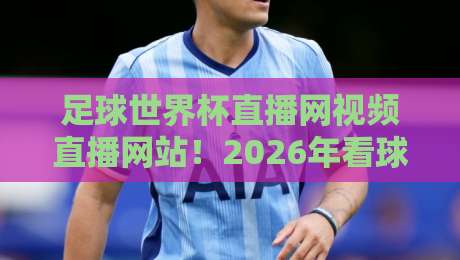 足球世界杯直播网视频直播网站！2026年看球神器全攻略【足球世界杯直播网视频直播网站】