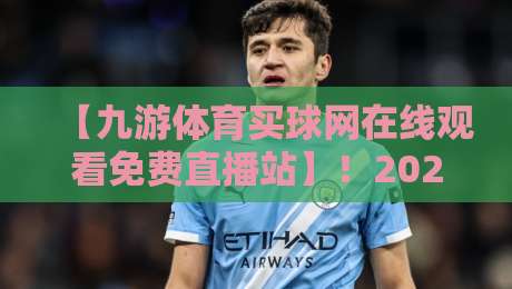 【九游体育买球网在线观看免费直播站】！2026年体育迷必知的观赛新姿势