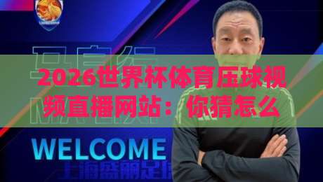 2026世界杯体育压球视频直播网站：你猜怎么着？这才是真·观赛指南
