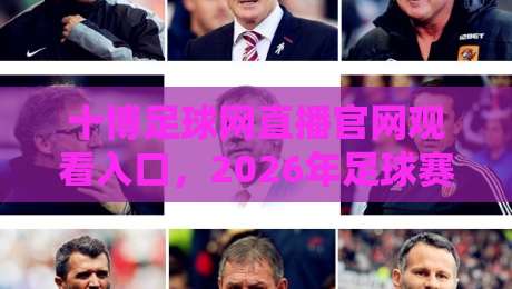 十博足球网直播官网观看入口，2026年足球赛事直播全攻略，从这里开始（十博足球网直播官网观看入口）