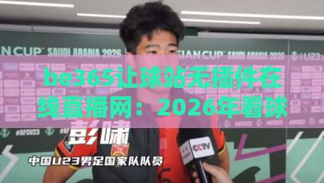 be365让球站无插件在线直播网：2026年看球新体验【be365让球站】