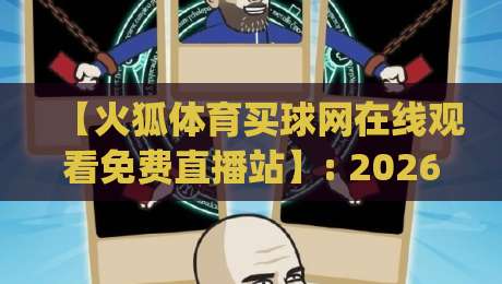 【火狐体育买球网在线观看免费直播站】: 2026年最新实测评测，免费高清观赛指南(火狐体育买球网)