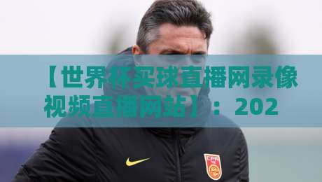 【世界杯买球直播网录像视频直播网站】：2026年观赛新选择，这些细节你未必知道
