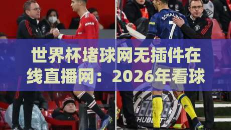 世界杯堵球网无插件在线直播网：2026年看球新选择，高清流畅不卡顿