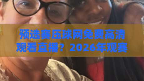 预选赛压球网免费高清观看直播？2026年观赛新姿势，不看亏了！
