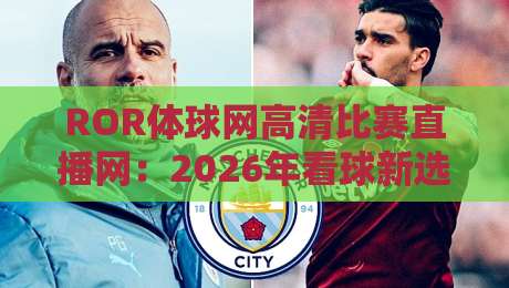 ROR体球网高清比赛直播网：2026年看球新选择，高清流畅不卡顿！