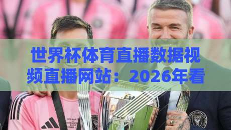 世界杯体育直播数据视频直播网站：2026年看球必备平台实测对比