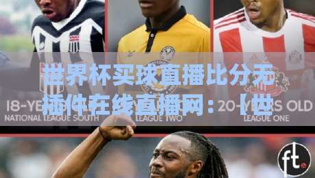 世界杯买球直播比分无插件在线直播网：【世界杯买球直播比分无插件在线直播网】2026观赛新姿势，你get了吗？