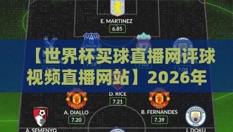 【世界杯买球直播网评球视频直播网站】2026年球迷观赛与评球一站式平台全解析