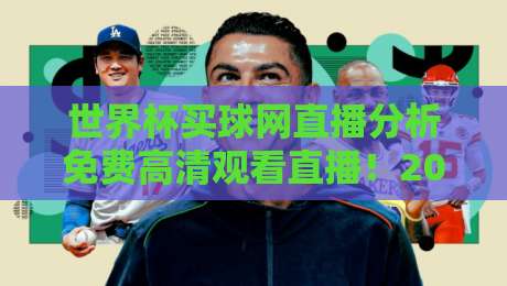 世界杯买球网直播分析免费高清观看直播！2026球迷新选择，这些平台值得关注（世界杯买球网直播分析免费高清观看直播）