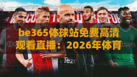 be365体球站免费高清观看直播：2026年体育迷必备的观赛指南