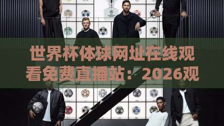 世界杯体球网址在线观看免费直播站：2026观赛新选择，你试过吗？