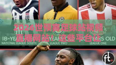 2026世预赛足球站视频直播网站！这些平台让你免费看高清（2026世预赛足球站视频直播网站）
