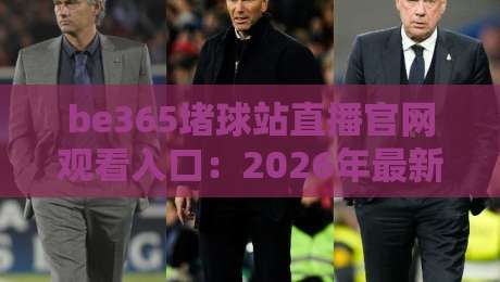 be365堵球站直播官网观看入口：2026年最新实测通道与避坑指南