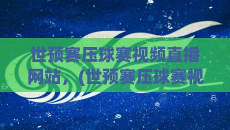 世预赛压球赛视频直播网站，(世预赛压球赛视频直播网站) 2026年观赛与预测指南